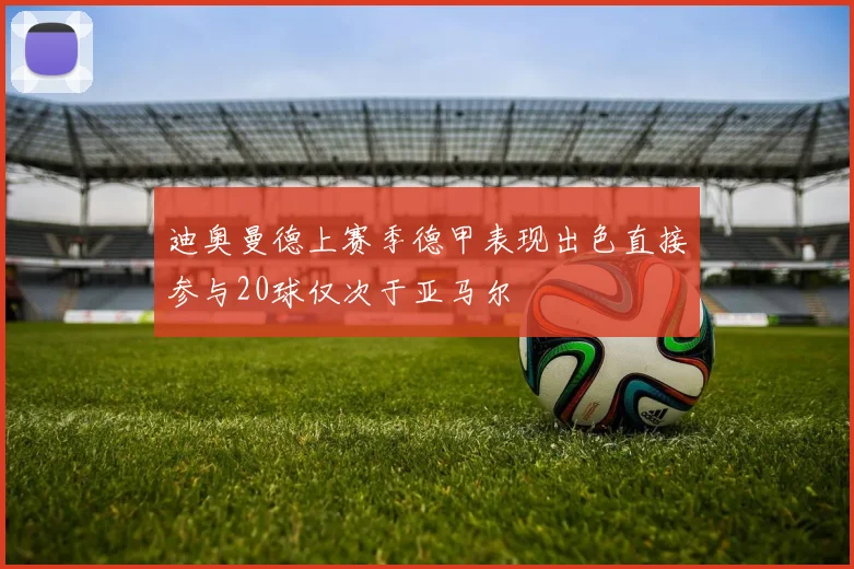 迪奥曼德上赛季德甲表现出色直接参与20球仅次于亚马尔