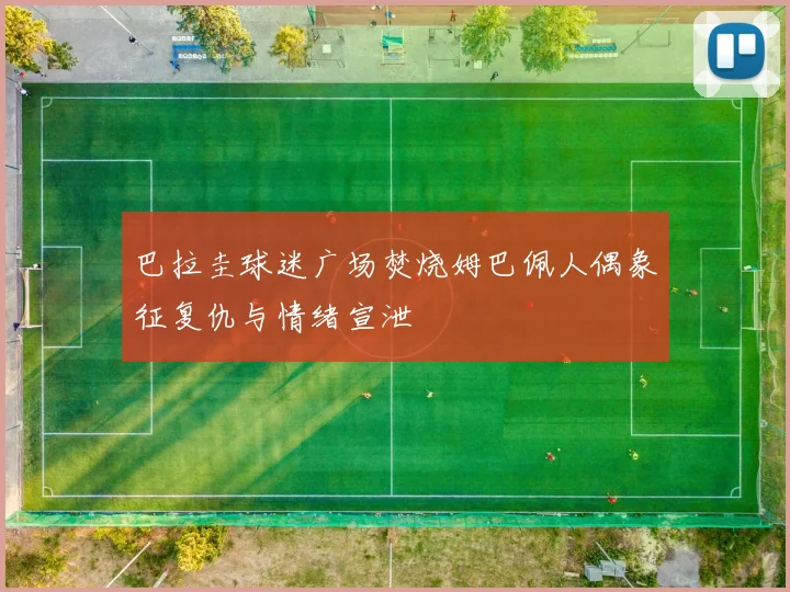 巴拉圭球迷广场焚烧姆巴佩人偶象征复仇与情绪宣泄