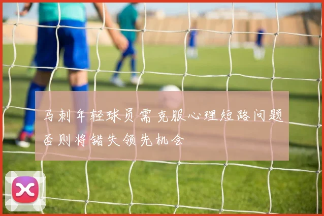 马刺年轻球员需克服心理短路问题否则将错失领先机会