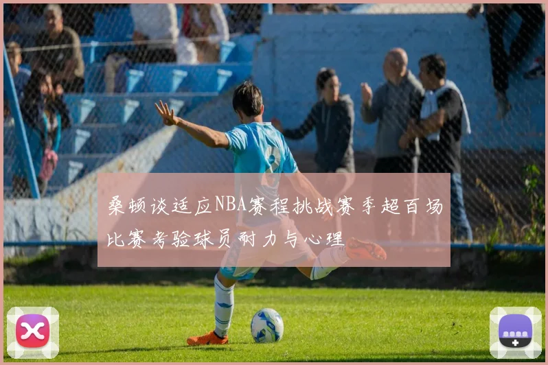 桑顿谈适应NBA赛程挑战赛季超百场比赛考验球员耐力与心理