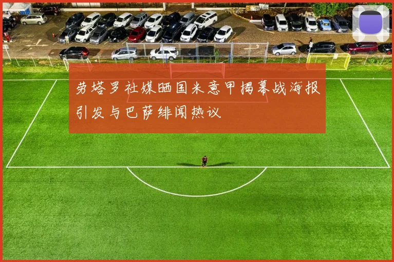 劳塔罗社媒晒国米意甲揭幕战海报引发与巴萨绯闻热议