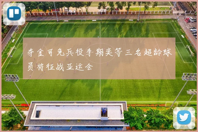夺金可免兵役李期奕等三名超龄球员将征战亚运会
