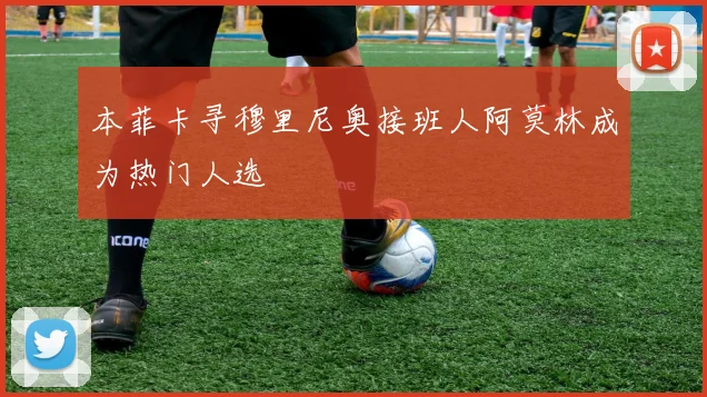 本菲卡寻穆里尼奥接班人阿莫林成为热门人选