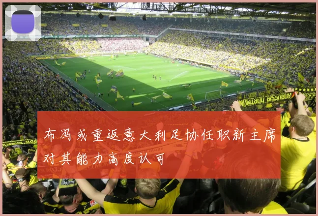 布冯或重返意大利足协任职新主席对其能力高度认可