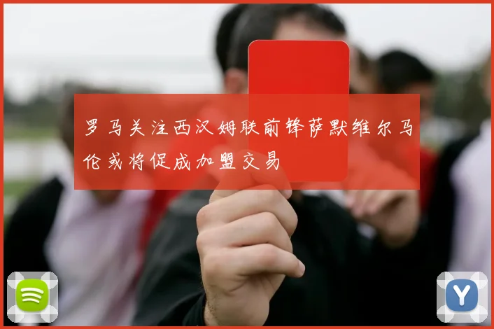 罗马关注西汉姆联前锋萨默维尔马伦或将促成加盟交易