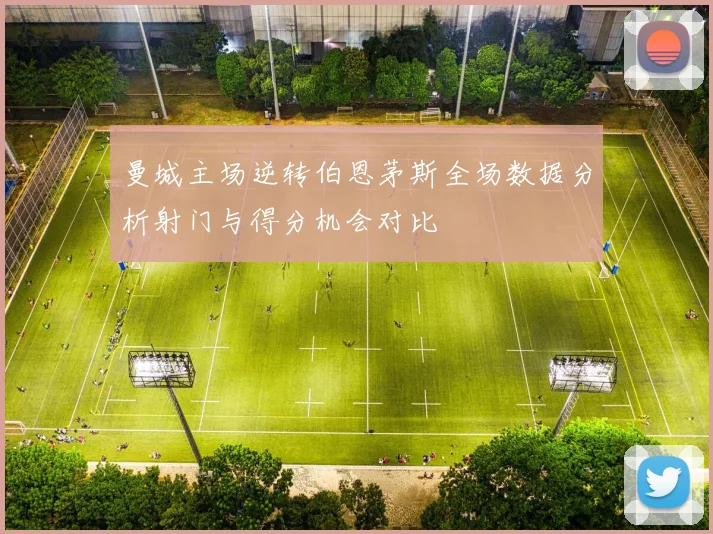 曼城主场逆转伯恩茅斯全场数据分析射门与得分机会对比