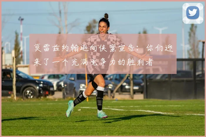 莫雷兹约翰逊向侠蜜宣告：你们迎来了一个充满竞争力的胜利者