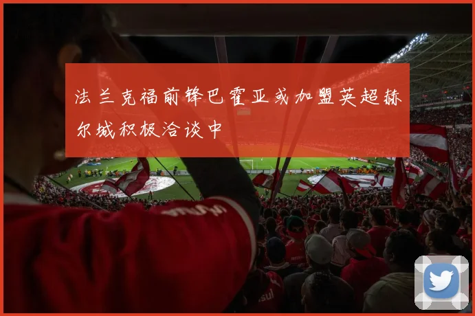 法兰克福前锋巴霍亚或加盟英超赫尔城积极洽谈中